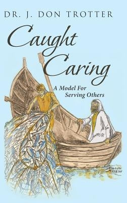 Caught Caring: A Model for Serving Others by Trotter, Dr J. Don