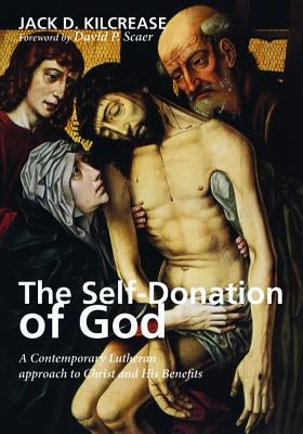 The Self-Donation of God: A Contemporary Lutheran Approach to Christ and His Benefits by Kilcrease, Jack D.