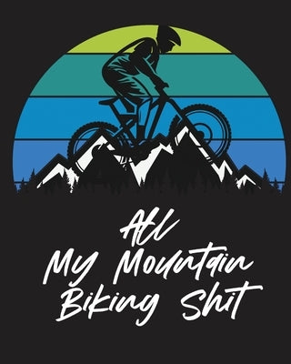 All My Mountain Biking Shit: Biking Logbook - Cycling - Nature Outdoor Activity -Athlete - Racing by Placate, Trent