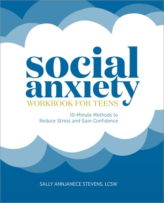 Social Anxiety Workbook for Teens: 10-Minute Methods to Reduce Stress and Gain Confidence by Stevens, Sally Annjanece, Lcsw