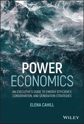 Power Economics: An Executive's Guide to Energy Efficiency, Conservation, and Generation Strategies by Cahill, Elena