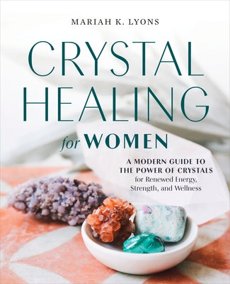 Crystal Healing for Women: Gift Edition: A Modern Guide to the Power of Crystals for Renewed Energy, Strength, and Wellne by Lyons, Mariah K.