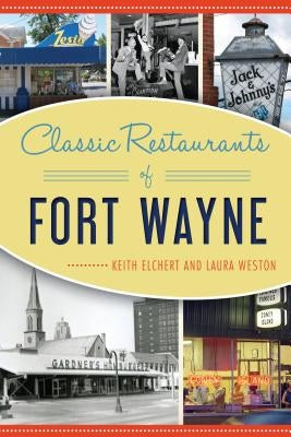 Classic Restaurants of Fort Wayne by Elchert, Keith