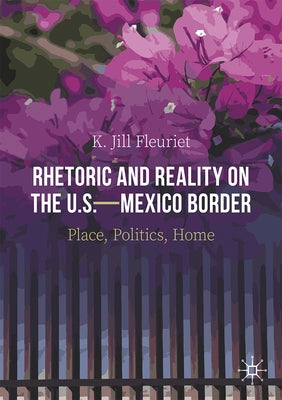 Rhetoric and Reality on the U.S.--Mexico Border: Place, Politics, Home by Fleuriet, K. Jill