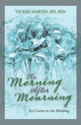 The Morning After Mourning: Joy Comes in the Morning by Martin Rn Bsn, Vickee