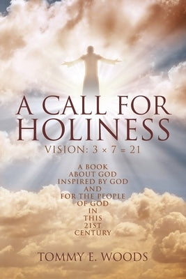 A Call for Holiness: Vision: 3 x 7 = 21 by Woods, Tommy E.