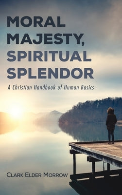 Moral Majesty, Spiritual Splendor by Morrow, Clark Elder