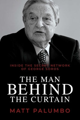 Man Behind the Curtain: Inside the Secret Network of George Soros by Palumbo, Matt