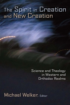 The Spirit in Creation and New Creation: Science and Theology in Western and Orthodox Realms by Welker, Michael