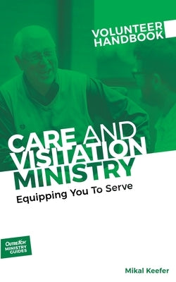 Care and Visitation Ministry Volunteer Handbook: Equipping You to Serve: Equipping You to Serve by Outreach, Inc