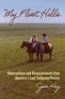 My Flint Hills: Observations and Reminiscences from America's Last Tallgrass Prairie by Hoy, Jim