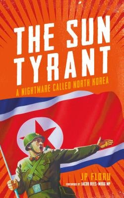 The Sun Tyrant: A Nightmare Called North Korea by Floru, J. P.