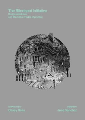 The Blindspot Initiative: Design Resistance and Alternative Modes of Practice by Sanchez, Jose