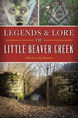 Legends & Lore of Little Beaver Creek by Kishbucher, Michael
