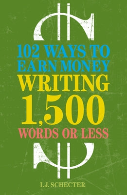 102 Ways to Earn Money Writing 1,500 Words or Less by Schecter, I. J.