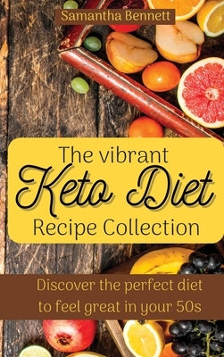 The vibrant Keto Diet Recipe Collection: Discover the perfect diet to feel great in your 50s by Bennett, Samantha