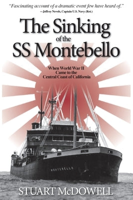 The Sinking of the SS Montebello: When World War II Came to the Central Coast of California by McDowell, Stuart