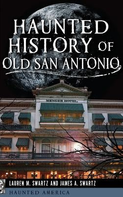 Haunted History of Old San Antonio by Swartz, Lauren M.