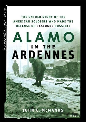 Alamo in the Ardennes: The Untold Story of the American Soldiers Who Made the Defense of Bastogne Possible by McManus, John C.
