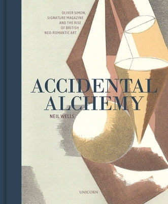 Accidental Alchemy: Oliver Simon, Signature Magazine, and the Rise of British Neoromantic Art by Wells, Neil