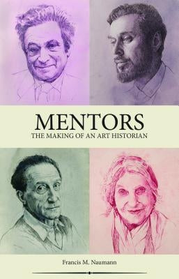 Mentors: The Making of an Art Historian by Naumann, Francis M.