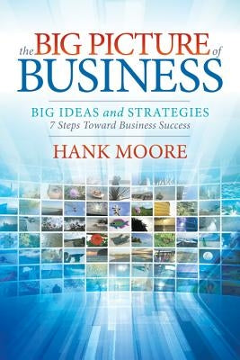 The Big Picture of Business: Big Ideas and Strategies by Moore, Hank