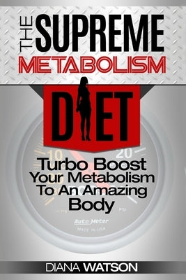 Fast Metabolism Diet - The Supreme Metabolism Diet: Turbo Boost Your Metabolism To An Amazing Body by Watson, Diana