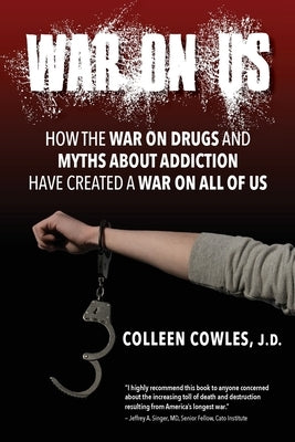 War on Us: How the War on Drugs and Myths About Addiction Have Created a War on All of Us by Cowles, Colleen