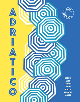 Adriatico: Recipes and Stories from Italy's Adriatic Coast by Bacchia, Paola