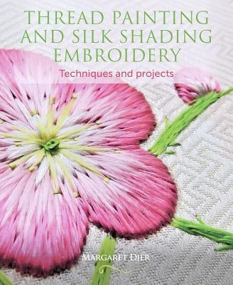Thread Painting and Silk Shading Embroidery: Techniques and Projects by Dier, Margaret
