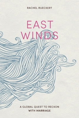 East Winds: A Global Quest to Reckon with Marriage by Rueckert, Rachel
