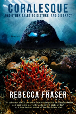 Coralesque and Other Tales to Disturb and Distract by Fraser, Rebecca