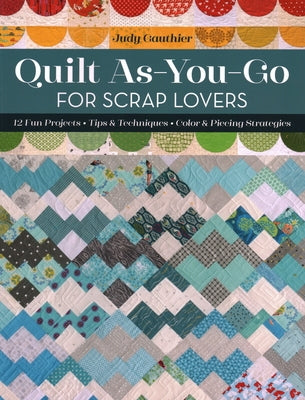 Quilt As-You-Go for Scrap Lovers: 12 Fun Projects; Tips & Techniques; Color & Piecing Strategies by Gauthier, Judy