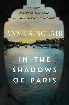 In the Shadows of Paris: The Nazi Concentration Camp That Dimmed the City of Light by Sinclair, Anne