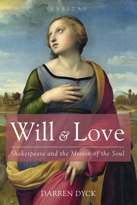 Will & Love: Shakespeare and the Motion of the Soul by Dyck, Darren