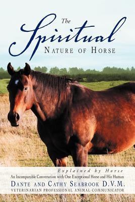 The Spiritual Nature of Horse Explained by Horse: An Incomparable Conversation Between One Exceptional Horse and His Human by Seabrook D. V. M., Dante And Cathy