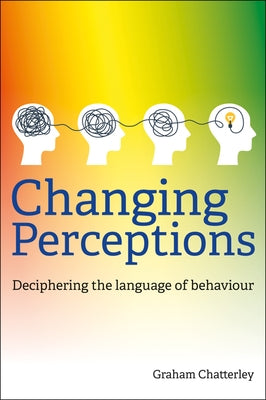 Changing Perceptions: Deciphering the Language of Behaviour by Chatterley, Graham