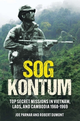 Sog Kontum: Secret Missions in Vietnam, Laos, and Cambodia 1968-1969 by Parnar, Joe