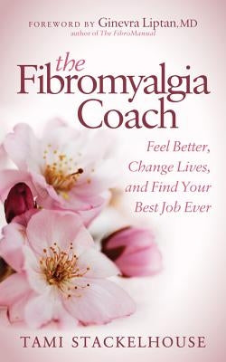 The Fibromyalgia Coach: Feel Better, Change Lives, and Find Your Best Job Ever by Stackelhouse, Tami