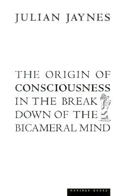 The Origin of Consciousness in the Breakdown of the Bicameral Mind by Jaynes, Julian