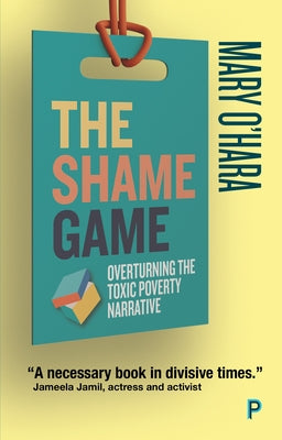 The Shame Game: Overturning the Toxic Poverty Narrative by O'Hara, Mary