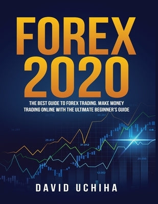 Forex 2020: The Best Guide to Forex Trading Make Money Trading Online With the Ultimate Beginner's Guide by Uchiha, David