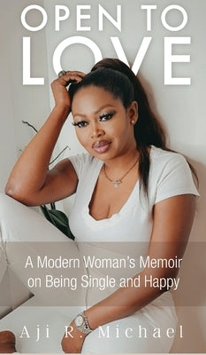 Open to Love: A Modern Woman's Memoir on Being Single and Happy by Michael, Aji R.