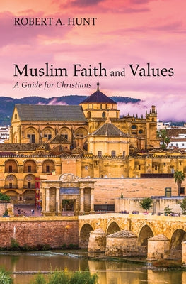 Muslim Faith and Values: A Guide for Christians by Hunt, Robert a.