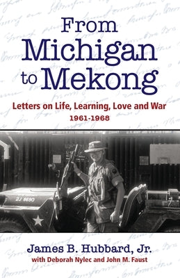 From Michigan to Mekong: Letters on Life, Learning, Love and War (1961-68) by Hubbard, James B.