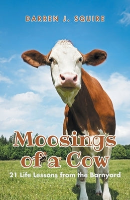 Moosings of a Cow: 21 Life Lessons from the Barnyard by J. Squire, Darren