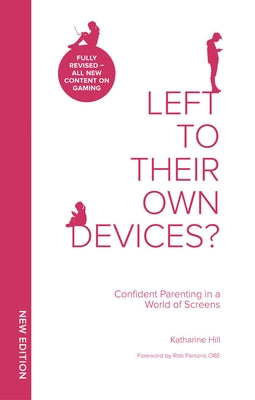 Left to Their Own Devices?: Confident Parenting in a World of Screens by Hill, Katharine