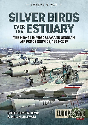 Silver Birds Over the Estuary: The Mig-21 in Yugoslav and Serbian Air Force Service, 1962-2019 by Dimitrijevic, Bojan