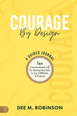 Courage by Design: A Guided Journal: Ten Commandments +1 for Moving Past Fear to Joy, Fulfillment, and Purpose by Robinson, Dee M.