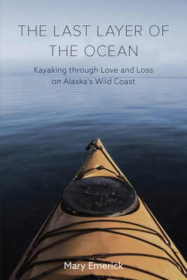 The Last Layer of the Ocean: Kayaking Through Love and Loss on Alaska's Wild Coast by Emerick, Mary